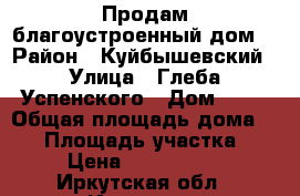 Продам благоустроенный дом  › Район ­ Куйбышевский › Улица ­ Глеба Успенского › Дом ­ 12 › Общая площадь дома ­ 64 › Площадь участка ­ 5 › Цена ­ 2 300 000 - Иркутская обл., Иркутск г. Недвижимость » Дома, коттеджи, дачи продажа   . Иркутская обл.,Иркутск г.